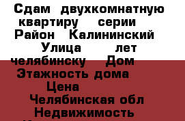 Сдам  двухкомнатную квартиру 97 серии.   › Район ­ Калининский › Улица ­ 250 лет челябинску  › Дом ­ 34 › Этажность дома ­ 10 › Цена ­ 16 000 - Челябинская обл. Недвижимость » Квартиры аренда   